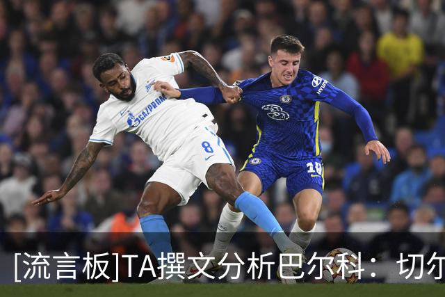 [流言板]TA撰文分析巴尔科：切尔西所需的“新刺头”